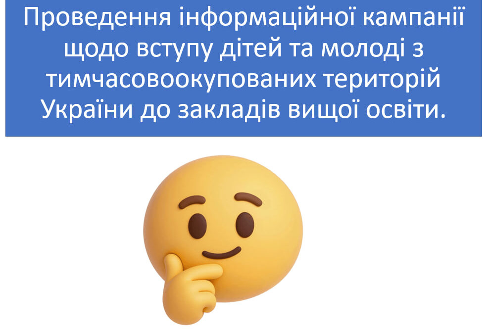Проведення інформаційної кампанії щодо вступу дітей та молоді з тимчасовоокупованих територій України до закладів вищої освіти.