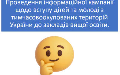 Проведення інформаційної кампанії щодо вступу дітей та молоді з тимчасовоокупованих територій України до закладів вищої освіти.